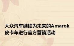 大众汽车继续为未来的Amarok皮卡车进行官方营销活动