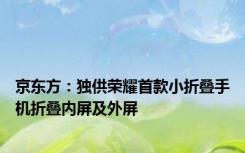 京东方：独供荣耀首款小折叠手机折叠内屏及外屏