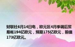 财联社6月14日电，欧元区4月季调后贸易帐194亿欧元，预期175亿欧元，前值173亿欧元。