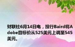 财联社6月14日电，投行Baird将Adobe目标价从525美元上调至545美元。