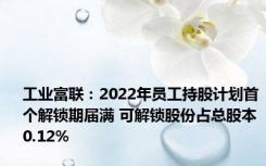 工业富联：2022年员工持股计划首个解锁期届满 可解锁股份占总股本0.12%