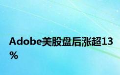 Adobe美股盘后涨超13%