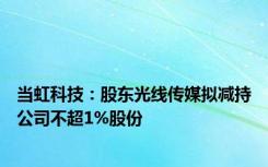 当虹科技：股东光线传媒拟减持公司不超1%股份