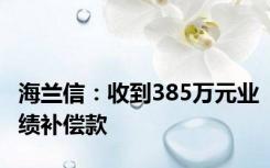 海兰信：收到385万元业绩补偿款