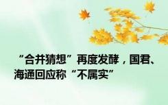 “合并猜想”再度发酵，国君、海通回应称“不属实”