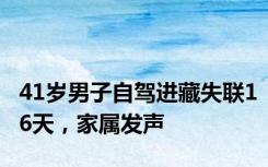 41岁男子自驾进藏失联16天，家属发声