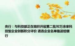 央行：与科技部正在组织开展第二批32万余家科技型企业创新积分评价 遴选企业名单推送给银行