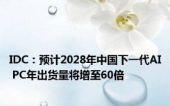 IDC：预计2028年中国下一代AI PC年出货量将增至60倍