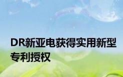 DR新亚电获得实用新型专利授权