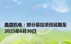 晶盛机电：部分募投项目延期至2025年6月30日