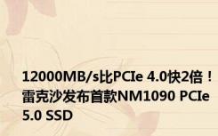 12000MB/s比PCIe 4.0快2倍！雷克沙发布首款NM1090 PCIe 5.0 SSD