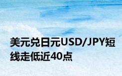 美元兑日元USD/JPY短线走低近40点