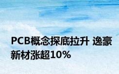 PCB概念探底拉升 逸豪新材涨超10%