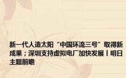 新一代人造太阳“中国环流三号”取得新成果；深圳支持虚拟电厂加快发展丨明日主题前瞻