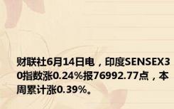 财联社6月14日电，印度SENSEX30指数涨0.24%报76992.77点，本周累计涨0.39%。