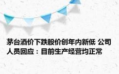 茅台酒价下跌股价创年内新低 公司人员回应：目前生产经营均正常