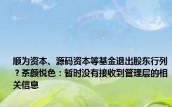 顺为资本、源码资本等基金退出股东行列？茶颜悦色：暂时没有接收到管理层的相关信息