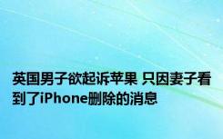 英国男子欲起诉苹果 只因妻子看到了iPhone删除的消息