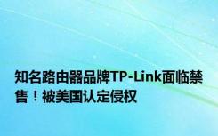 知名路由器品牌TP-Link面临禁售！被美国认定侵权