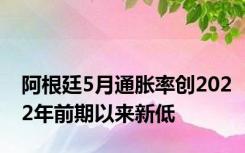 阿根廷5月通胀率创2022年前期以来新低