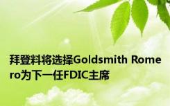 拜登料将选择Goldsmith Romero为下一任FDIC主席