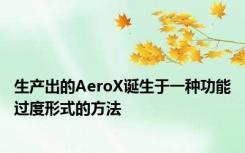 生产出的AeroX诞生于一种功能过度形式的方法