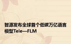 智源发布全球首个低碳万亿语言模型Tele—FLM