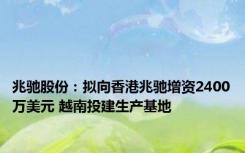 兆驰股份：拟向香港兆驰增资2400万美元 越南投建生产基地