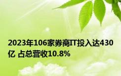 2023年106家券商IT投入达430亿 占总营收10.8%