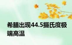 希腊出现44.5摄氏度极端高温