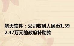 航天软件：公司收到人民币1,392.47万元的政府补助款