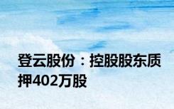 登云股份：控股股东质押402万股