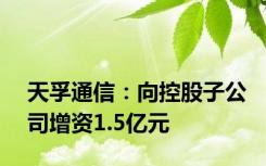 天孚通信：向控股子公司增资1.5亿元