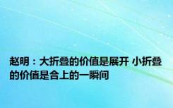 赵明：大折叠的价值是展开 小折叠的价值是合上的一瞬间