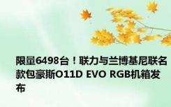 限量6498台！联力与兰博基尼联名款包豪斯O11D EVO RGB机箱发布