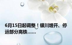 6月15日起调整！银川增开、停运部分高铁……