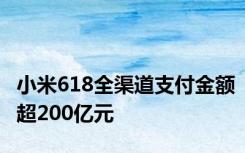 小米618全渠道支付金额超200亿元