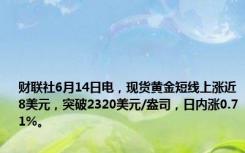 财联社6月14日电，现货黄金短线上涨近8美元，突破2320美元/盎司，日内涨0.71%。