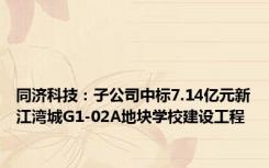 同济科技：子公司中标7.14亿元新江湾城G1-02A地块学校建设工程