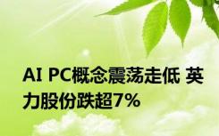 AI PC概念震荡走低 英力股份跌超7%