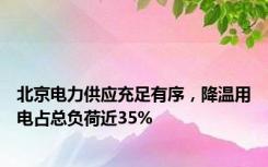 北京电力供应充足有序，降温用电占总负荷近35%