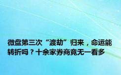 微盘第三次“渡劫”归来，命运能转折吗？十余家券商竟无一看多