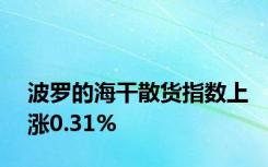 波罗的海干散货指数上涨0.31%