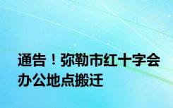 通告！弥勒市红十字会办公地点搬迁