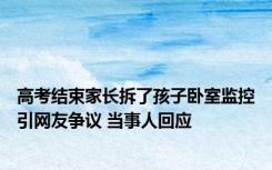 高考结束家长拆了孩子卧室监控引网友争议 当事人回应