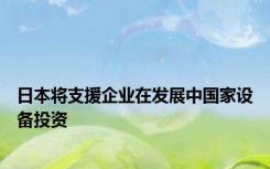 日本将支援企业在发展中国家设备投资