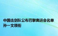 中国击剑队公布巴黎奥运会名单 孙一文领衔