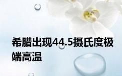 希腊出现44.5摄氏度极端高温