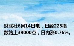 财联社6月14日电，日经225指数站上39000点，日内涨0.76%。