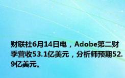 财联社6月14日电，Adobe第二财季营收53.1亿美元，分析师预期52.9亿美元。